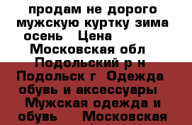 продам не дорого мужскую куртку зима-осень › Цена ­ 2 000 - Московская обл., Подольский р-н, Подольск г. Одежда, обувь и аксессуары » Мужская одежда и обувь   . Московская обл.